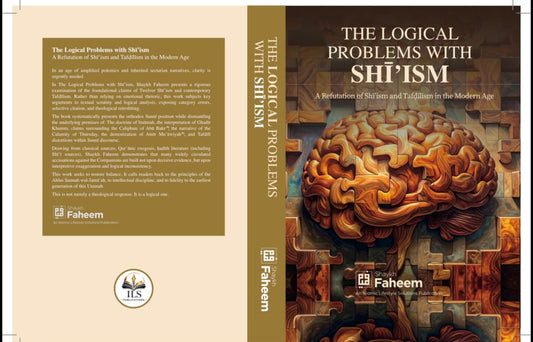 The Logical Problems with Shī'ism: A Refutation of Shī'ism and Tafḍīlism in the Modern Age