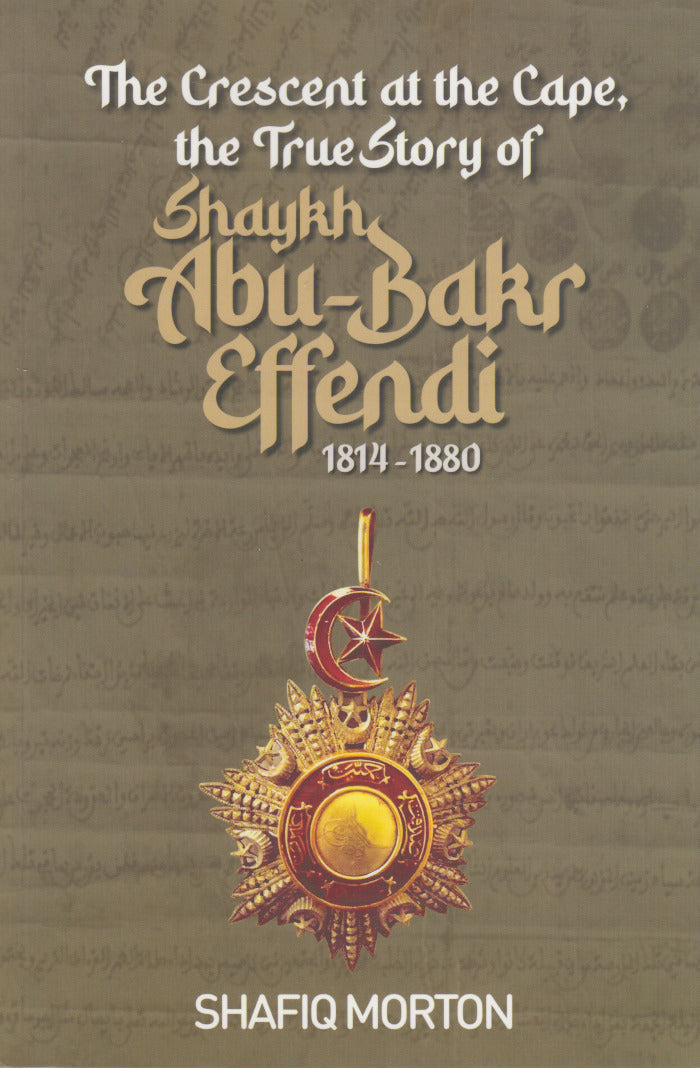 THE CRESCENT AT THE CAPE, the true story of Shaykh Abu-Bakr Effendi, 1814-1880